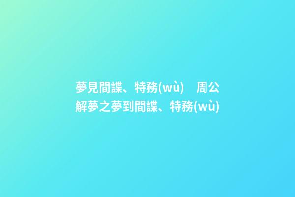 夢見間諜、特務(wù)　周公解夢之夢到間諜、特務(wù)